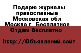 Подарю журналы православные - Московская обл., Москва г. Бесплатное » Отдам бесплатно   